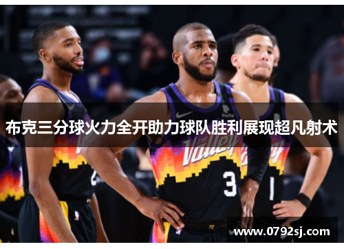 布克三分球火力全开助力球队胜利展现超凡射术 布克三分球火力全开助力球队胜利展现超凡射术